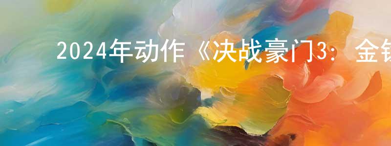 常红旗发布2024年动作《决战豪门3:金钱的代价》HD中英双字迅雷下载_电影天堂